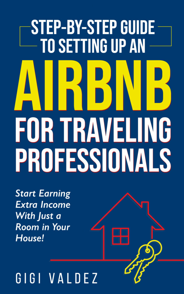 Step-By-Step Guide to Setting Up an Airbnb for Traveling Professionals: Start Earning Extra Income With Just a Room in Your House!